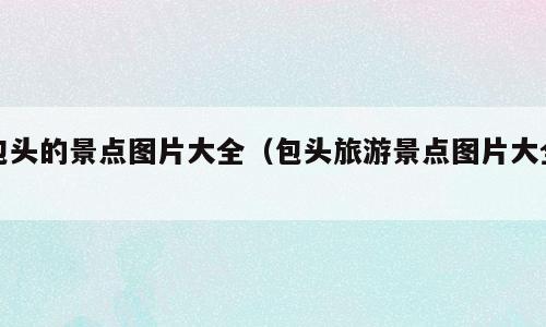 包头的景点图片大全（包头旅游景点图片大全）