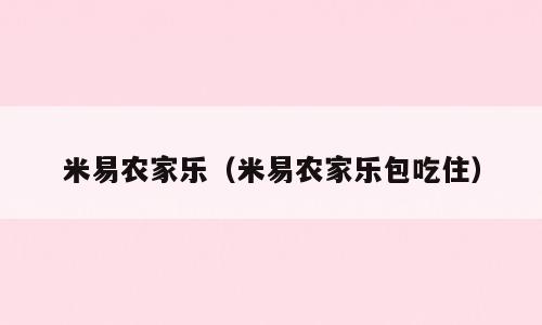 米易农家乐（米易农家乐包吃住）