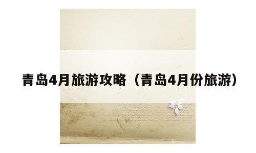 青岛4月旅游攻略（青岛4月份旅游）