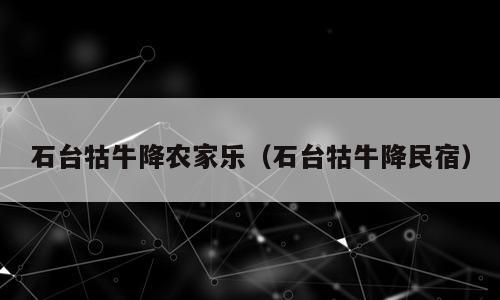 石台牯牛降农家乐（石台牯牛降民宿）