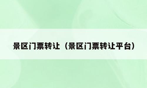 景区门票转让（景区门票转让平台）