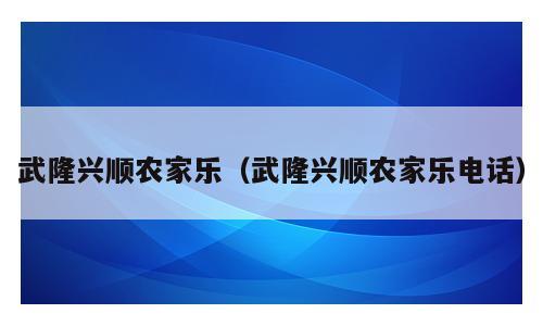 武隆兴顺农家乐（武隆兴顺农家乐电话）