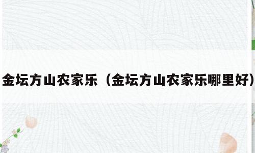 金坛方山农家乐（金坛方山农家乐哪里好）