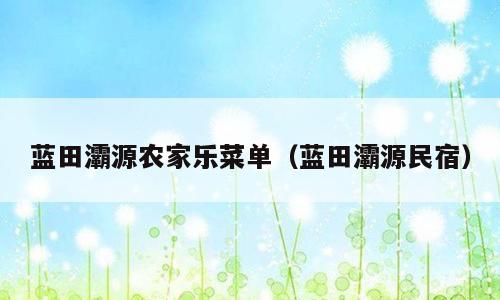 蓝田灞源农家乐菜单（蓝田灞源民宿）