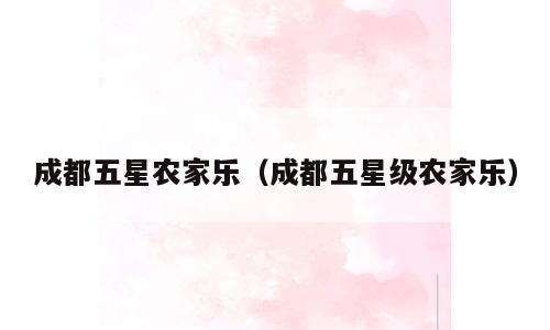 成都五星农家乐（成都五星级农家乐）