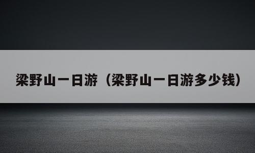 梁野山一日游（梁野山一日游多少钱）