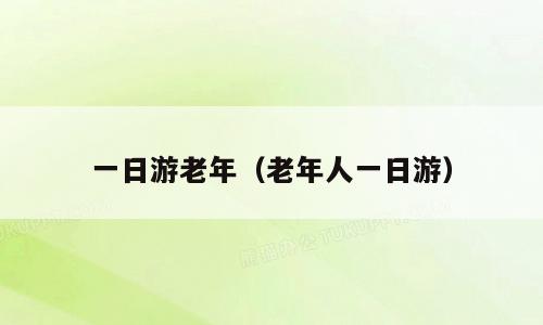一日游老年（老年人一日游）