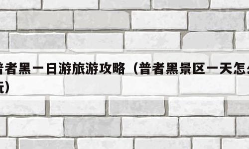 普者黑一日游旅游攻略（普者黑景区一天怎么玩）