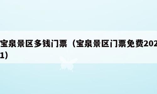 宝泉景区多钱门票（宝泉景区门票免费2021）