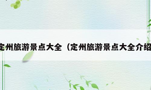 定州旅游景点大全（定州旅游景点大全介绍）
