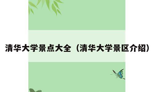 清华大学景点大全（清华大学景区介绍）