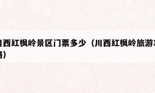 川西红枫岭景区门票多少（川西红枫岭旅游攻略）