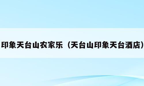 印象天台山农家乐（天台山印象天台酒店）