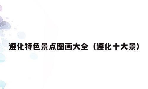 遵化特色景点图画大全（遵化十大景）