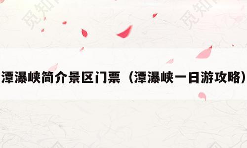 潭瀑峡简介景区门票（潭瀑峡一日游攻略）