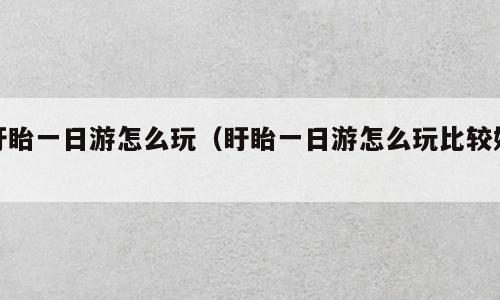 盱眙一日游怎么玩（盱眙一日游怎么玩比较好）