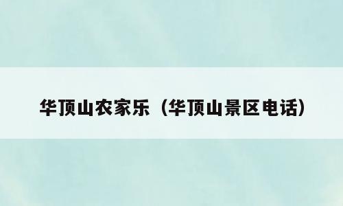 华顶山农家乐（华顶山景区电话）