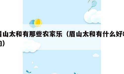 眉山太和有那些农家乐（眉山太和有什么好吃的）