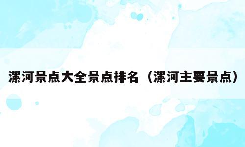 漯河景点大全景点排名（漯河主要景点）