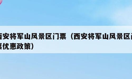 西安将军山风景区门票（西安将军山风景区门票优惠政策）