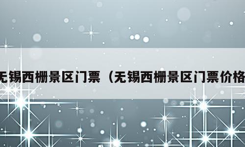 无锡西栅景区门票（无锡西栅景区门票价格）