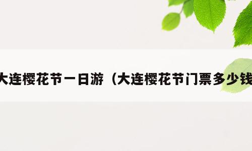 大连樱花节一日游（大连樱花节门票多少钱）