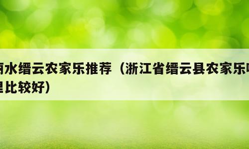 丽水缙云农家乐推荐（浙江省缙云县农家乐哪里比较好）