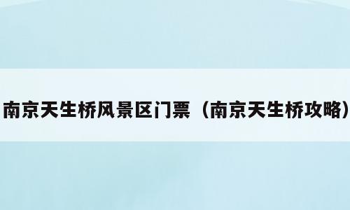 南京天生桥风景区门票（南京天生桥攻略）