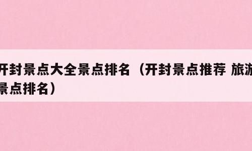 开封景点大全景点排名（开封景点推荐 旅游景点排名）