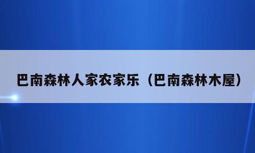 巴南森林人家农家乐（巴南森林木屋）