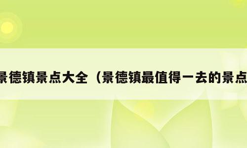 景德镇景点大全（景德镇最值得一去的景点）