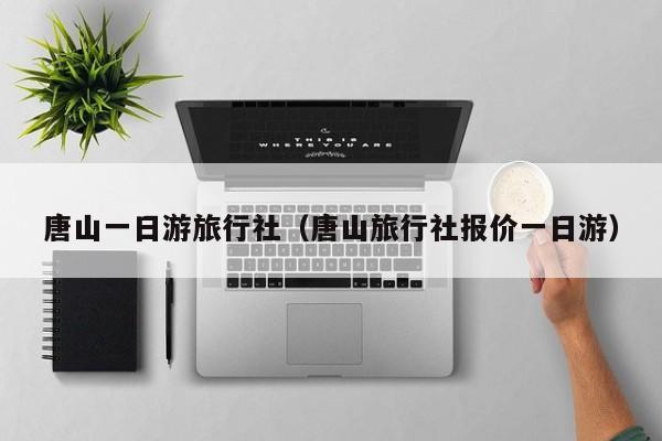 唐山一日游旅行社（唐山旅行社报价一日游）