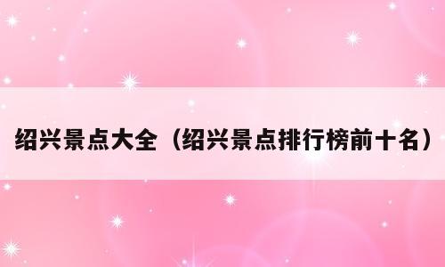 绍兴景点大全（绍兴景点排行榜前十名）