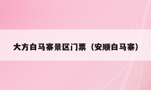 大方白马寨景区门票（安顺白马寨）