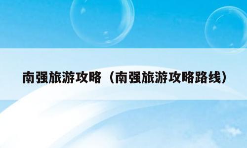 南强旅游攻略（南强旅游攻略路线）