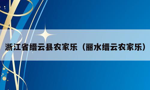 浙江省缙云县农家乐（丽水缙云农家乐）