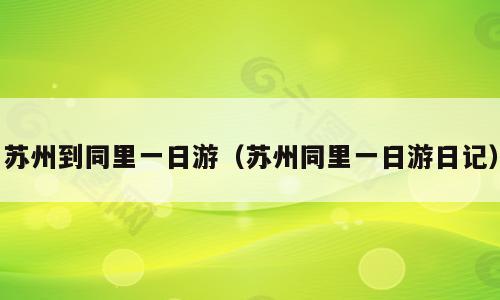 苏州到同里一日游（苏州同里一日游日记）