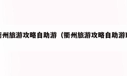 衢州旅游攻略自助游（衢州旅游攻略自助游玩）