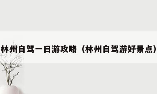 林州自驾一日游攻略（林州自驾游好景点）