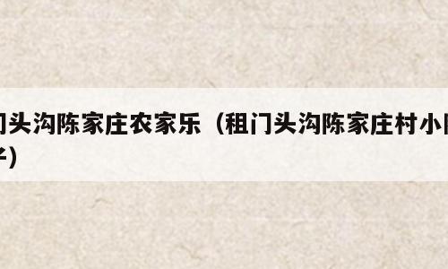 门头沟陈家庄农家乐（租门头沟陈家庄村小院子）