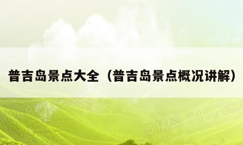 普吉岛景点大全（普吉岛景点概况讲解）