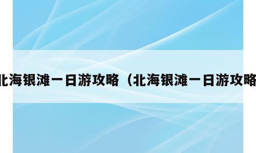 北海银滩一日游攻略（北海银滩一日游攻略）