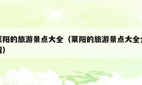 莱阳的旅游景点大全（莱阳的旅游景点大全介绍）